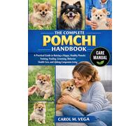 THE COMPLETE POMCHI HANDBOOK: A Practical Guide to Raising a Happy, Healthy Pomchi: Training, Feeding, Grooming, Behavior, Health Care, and Lifelong Companion Living
