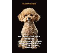 The Complete Poodle Handbook: A Practical Guide to Training, Raising, and Caring for an Intelligent, Elegant Companion