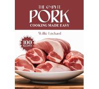 THE COMPLETE PORK COOKING MADE EASY: Juicy & Flavorful Recipes - Roasts, Grills, Stews, Curries, Chops, Ribs & More with Tender Pork