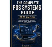 The Complete POS Systems Guide: The Exhaustive Business Reference for Point-of-Sale Systems, Payment Processing, and Vendor Selection - 2026 Edition