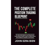 The Complete Position Trading Blueprint: The Only Guide Beginners and Experienced Traders Need to Master Long-Term Market Moves with Confidence, Discipline, and Precision