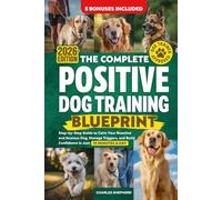 The Complete Positive Dog Training Blueprint: Step-by-Step Guide to Calm Your Reactive and Anxious Dog, Manage Triggers, and Build Confidence in Just 10 Minutes a Day