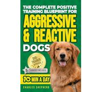 The Complete Positive Training Blueprint For Aggressive & Reactive Dogs: Step-by-Step Guide to Calm Your Anxious Dog, Manage Triggers, and Build Confidence and a Stronger Bond in Just 10 Minutes a Day