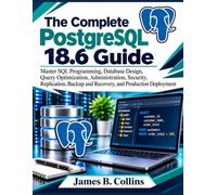 The Complete PostgreSQL 18.6 Guide: Master SQL Programming, Database Design, Query Optimization, Administration, Security, Replication, Backup and Recovery, and Production Deployment