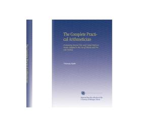 The Complete Practical Arithmetician: Containing Several New and Useful Improvements. Adapted to the Use of Schools and Private Tuition.