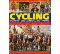 The Complete Practical Encyclopedia Of Cycling: Everything You Need To Know About Cycling For Fitness And Leisure, Training For Both Sport And Competi