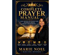 THE COMPLETE PRAYER MANUAL: A Daily, Monthly, and Strategic Guide for Spiritual Growth, Healing, and Breakthrough