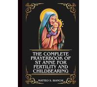 THE COMPLETE PRAYERBOOK OF ST ANNE FOR FERTILITY AND CHILDBEARING: Powerful Novena, Litany, And Chaplet To The Patron Saint Of Those Struggling To Conceive And Bear Children