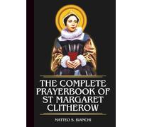The Complete Prayerbook Of St Margaret Clitherow: Powerful Novena, Litany, And Chaplet To The Patroness Of Women, Mothers, Victims Of Domestic Violence, And Those Wrongfully Imprisoned
