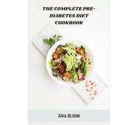 The Complete Pre-Diabetes Diet Cookbook: Balanced Meal Plans and Easy Recipes to Manage Blood Sugar and Support Healthy Weight Loss