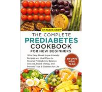 THE COMPLETE PREDIABETES COOKBOOK FOR NEW BEGINNERS: 150+ Easy, Blood Sugar-Friendly Recipes and Meal Plans to Reverse Prediabetes, Balance Glucose, Boost Energy, and Prevent Type 2 Diabetes for Life
