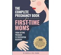 The Complete Pregnancy Book for First-Time Moms: From Getting Pregnant To Postpartum Recovery: With 300+ Practical Solutions, A Week-by-Week Guide, ... Tips For Every Stage Of Pregnancy And Beyond