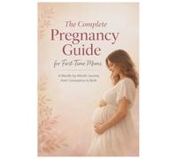 The Complete Pregnancy Guide for First-Time Moms: A Month-by-Month Journey from Conception to Birth