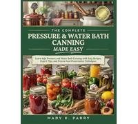 THE COMPLETE PRESSURE & WATER BATH CANNING MADE EASY: Learn Safe Pressure and Water Bath Canning with Easy Recipes, Expert Tips, and Proven Food Preservation Techniques