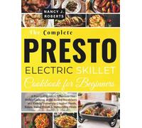 THE COMPLETE PRESTO ELECTRIC SKILLET COOKBOOK FOR BEGINNERS: A Practical Guide to Effortless One-Skillet Cooking, From Hearty Breakfasts and Family ... Foods, Bakes, Sweet Treats & Memorable Meals