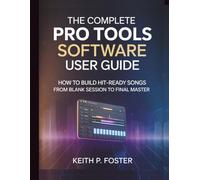 The Complete Pro Tools Software User Guide: How to Build Hit-Ready Songs from Blank Session to Final Master