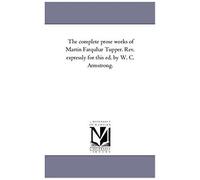 The Complete Prose Works Of Martin Farquhar Tupper. Rev. Expressly For This Ed. By W. C. Armstrong.