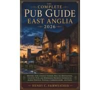 The Complete Pub Guide East Anglia 2026: Historic Inns, Coastal Taverns, Real Ale Destinations, Country Pubs, and Memorable Drinking Experiences Across Norfolk, Suffolk, Cambridgeshire, and Essex