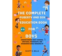 THE COMPLETE PUBERTY AND SEX EDUCATION BOOK FOR BOYS AGES 8-12: Understanding Body Changes, Emotions, Friendships, and Boundaries While Growing Up