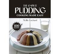 THE COMPLETE PUDDING COOKING MADE EASY: Creamy & Irresistible Pudding Recipes - Classic, Baked, Chilled & No-Bake Desserts Made Simple for Every Sweet Tooth