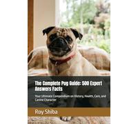 The Complete Pug Guide: 500 Expert Answers Facts: Your Ultimate Compendium on History, Health, Care, and Canine Character