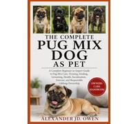 THE COMPLETE PUG MIX DOG AS PET: A Complete Beginner-to-Expert Guide to Pug Mix Care, Training, Feeding, Grooming, Health, Socialization, Exercise, and Responsible Lifelong Ownership