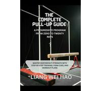 The Complete Pull-Up Guide: A Progressive Program from Zero to Twenty Reps: Master Bodyweight Strength with Step-by-Step Training, Form Cues, and Workout Plans