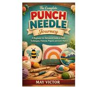 The Complete Punch Needle Journey: A Beginner-to-Advanced Guide to Tools, Techniques, Patterns, Projects, and Creative Mastery