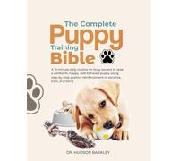 The Complete Puppy Training Bible: A 10-minute daily routine for busy owners to raise a confident, happy, well-behaved puppy using step-by-step positive reinforcement to socialize, train, and bond