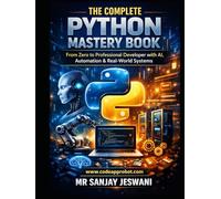 The Complete Python Mastery Book: From Zero to Professional Developer with AI, Automation & Real-World Systems: The Complete Python Mastery Book: From ... with AI, Automation & Real-World Systems