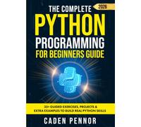The Complete Python Programming for Beginners Guide: Master Python Fast with Hands-On Projects, Clear Explanations, and Practical Coding Skills for All Ages and Experience Levels