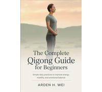 The Complete Qigong Guide for Beginners: Simple Daily Practices to Improve Energy, Mobility and Emotional Balance