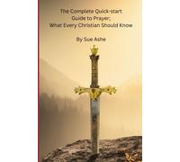 The Complete Quick-Start Guide To Prayer; What Every Christian Should Know