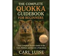 THE COMPLETE QUOKKA GUIDEBOOK FOR BEGINNERS: Your Complete Starter Guide to the Care, Habitat, and Secrets of Quokkas