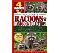 THE COMPLETE RACOONS HANDBOOK COLLECTION - 4 BOOKS IN 1. A Comprehensive Step-by-Step Guide to Raccoon Biology, Species Identification, Behavior, ... Communication, Safe Handling, Health