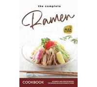 The Complete Ramen Cookbook: Authentic And Creative Recipes For Making Delicious Ramen At Home