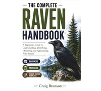 The Complete Raven Handbook: A Beginner's Guide to Understanding, Identifying, Observing, and Appreciating Wild Ravens - With Observation Logs, Behavior Trackers, and Seasonal Activity Planners