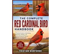 THE COMPLETE RED CARDINAL BIRD HANDBOOK: A Practical Guide to Identifying, Attracting, Feeding, and Understanding the Natural Behavior and Symbolic Meaning of Red Cardinals