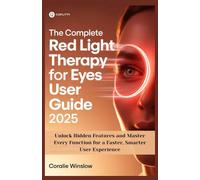 THE COMPLETE RED LIGHT THERAPY FOR EYES USER GUIDE 2025: Unlock Hidden Features and Master Every Function for a Faster, Smarter User Experience