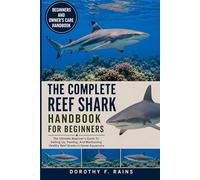 THE COMPLETE REEF SHARK HANDBOOK FOR BEGINNERS: The Ultimate Beginner’s Guide To Setting Up, Feeding, And Maintaining Healthy Reef Sharks In Home Aquariums