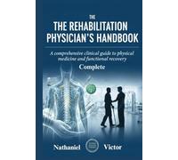 The Complete Rehabilitation Physician’s Handbook: A Comprehensive Clinical Guide to Physical Medicine and Functional Recovery
