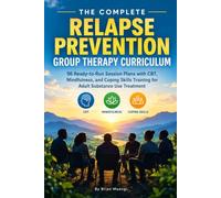 THE COMPLETE RELAPSE PREVENTION GROUP THERAPY CURRICULUM: 96 Ready-to-Run Session Plans with CBT, Mindfulness, and Coping Skills Training for Adult Substance Use Treatment
