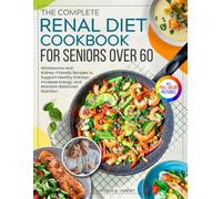 The Complete Renal Diet Cookbook for Seniors Over 60: Wholesome and Kidney-Friendly Recipes to Support Healthy Kidneys, Increase Energy, and Maintain Balanced Nutrition | Full Color Edition