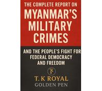 The Complete Report on Myanmar's Military Crimes-and The People's Fight for Federal Democracy and Freedom: "An Investigation into Dictatorship, War Crimes, and the Fight for Democracy"
