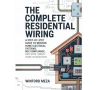 The Complete Residential Wiring: A Step-by-Step Guide to Modern Home Electrical Systems, NEC Code Compliance, and Smart Home Integration