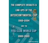 The Complete Results & Line-ups of the Intercontinental Cup 1960-2004 and the FIFA Club World Cup 2000-2022
