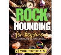 The Complete Rockhounding for Beginners: A Complete Field Guide to Identifying and Collecting Rocks, Gems, and Minerals in the Wild