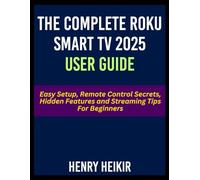 The Complete Roku Smart TV 2025 User Guide: Easy Setup, Remote Control Secrets, Hidden Features and Streaming Tips For Beginners