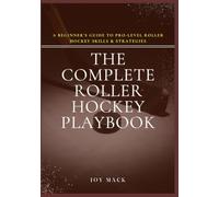 The Complete Roller Hockey Playbook: A Beginner’s Guide to Pro-Level Roller Hockey Skills & Strategies