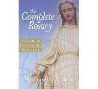The Complete Rosary : A Guide To Praying The Mysteries